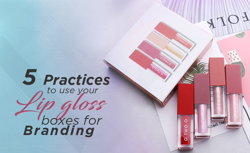 5-practices-to-use-you-lip-gloss-boxes-for-branding