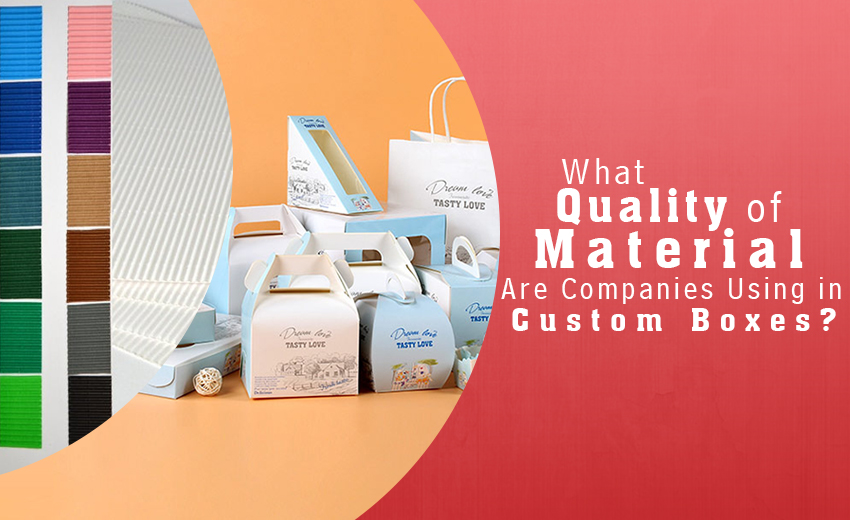 what-quality-of-material-are-companies-using-in-custom-boxes