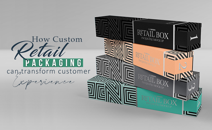 how-custom-retail-packaging-can-transform-customer-experience