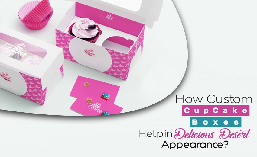 How Custom Cup Cake Boxes Help in Delicious Desert Appearance?